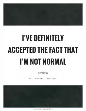 I’ve definitely accepted the fact that I’m not normal Picture Quote #1