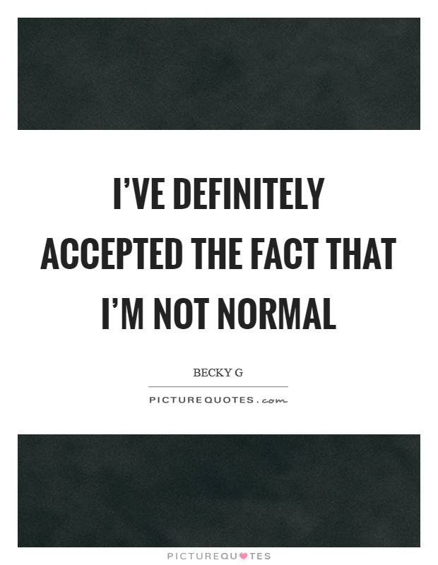 I've definitely accepted the fact that I'm not normal Picture Quote #1