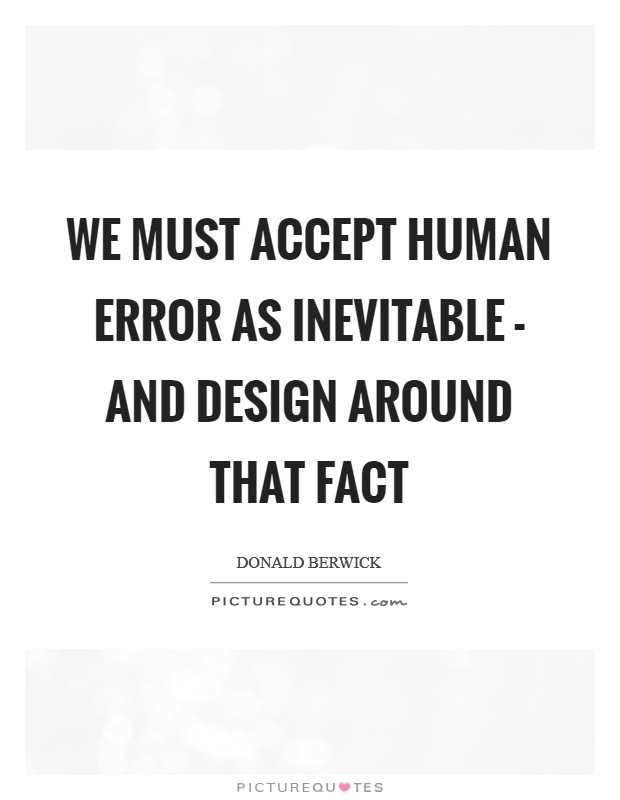 We must accept human error as inevitable - and design around that fact Picture Quote #1