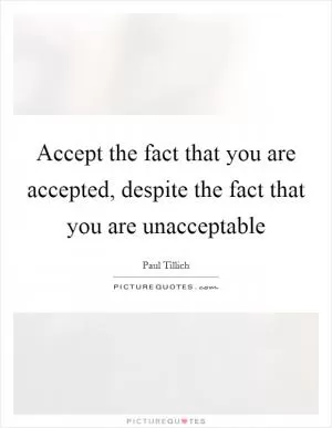 Accept the fact that you are accepted, despite the fact that you are unacceptable Picture Quote #1