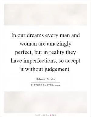In our dreams every man and woman are amazingly perfect, but in reality they have imperfections, so accept it without judgement Picture Quote #1