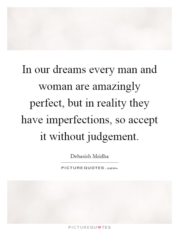 In our dreams every man and woman are amazingly perfect, but in reality they have imperfections, so accept it without judgement Picture Quote #1