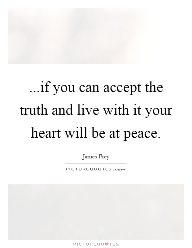 ...if you can accept the truth and live with it your heart will be at peace Picture Quote #1