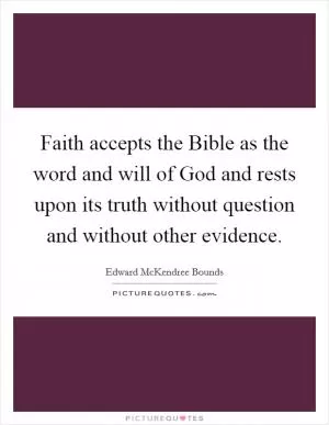 Faith accepts the Bible as the word and will of God and rests upon its truth without question and without other evidence Picture Quote #1