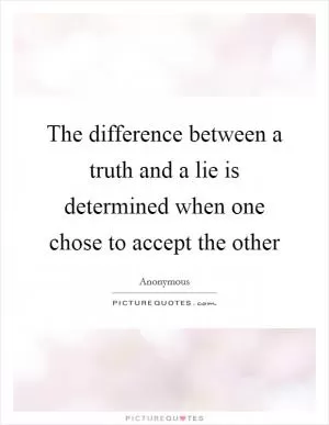 The difference between a truth and a lie is determined when one chose to accept the other Picture Quote #1