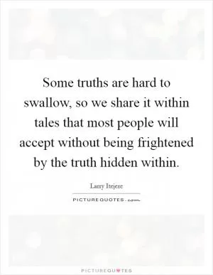 Some truths are hard to swallow, so we share it within tales that most people will accept without being frightened by the truth hidden within Picture Quote #1