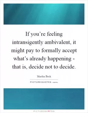 If you’re feeling intransigently ambivalent, it might pay to formally accept what’s already happening - that is, decide not to decide Picture Quote #1