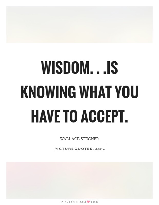 Wisdom. . .is knowing what you have to accept Picture Quote #1