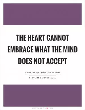 The heart cannot embrace what the mind does not accept Picture Quote #1