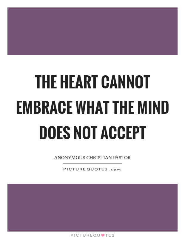 The heart cannot embrace what the mind does not accept Picture Quote #1