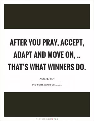 After you pray, accept, adapt and move on, .. That’s what winners do Picture Quote #1