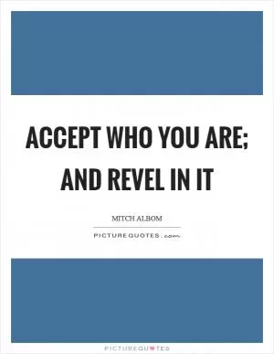 Accept who you are; and revel in it Picture Quote #1