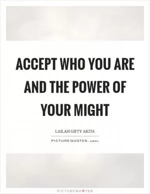 Accept who you are and the power of your might Picture Quote #1