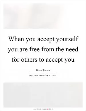 When you accept yourself you are free from the need for others to accept you Picture Quote #1