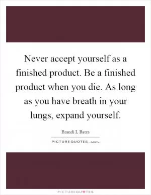 Never accept yourself as a finished product. Be a finished product when you die. As long as you have breath in your lungs, expand yourself Picture Quote #1
