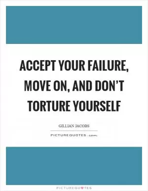 Accept your failure, move on, and don’t torture yourself Picture Quote #1