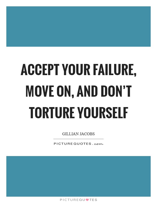 Accept your failure, move on, and don't torture yourself Picture Quote #1