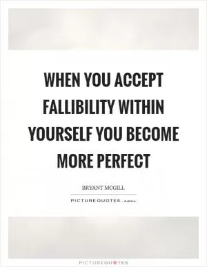 When you accept fallibility within yourself you become more perfect Picture Quote #1