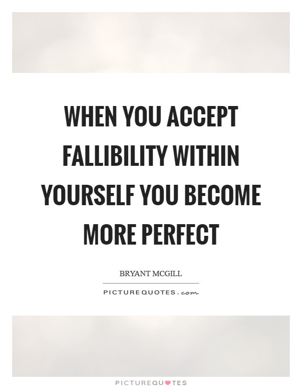 When you accept fallibility within yourself you become more perfect Picture Quote #1