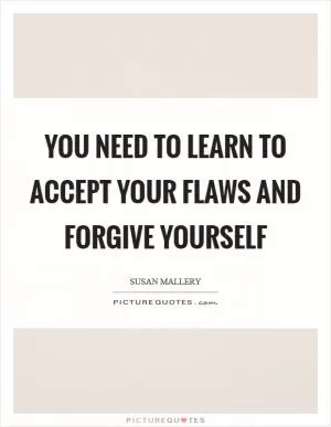 You need to learn to accept your flaws and forgive yourself Picture Quote #1
