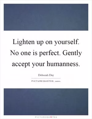 Lighten up on yourself. No one is perfect. Gently accept your humanness Picture Quote #1