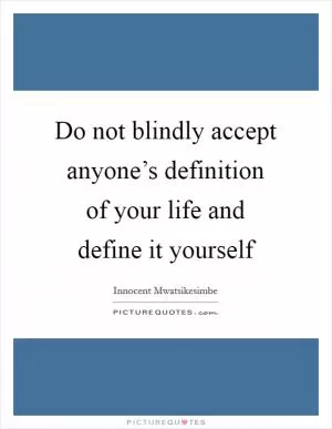 Do not blindly accept anyone’s definition of your life and define it yourself Picture Quote #1