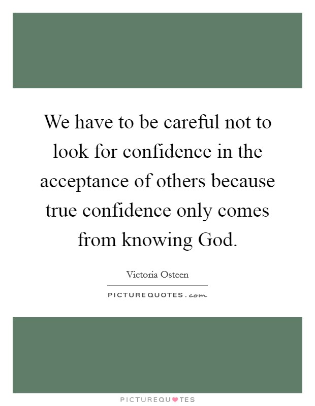 We have to be careful not to look for confidence in the acceptance of others because true confidence only comes from knowing God Picture Quote #1