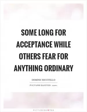 Some long for acceptance while others fear for anything ordinary Picture Quote #1