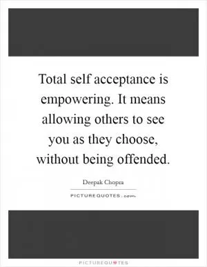 Total self acceptance is empowering. It means allowing others to see you as they choose, without being offended Picture Quote #1