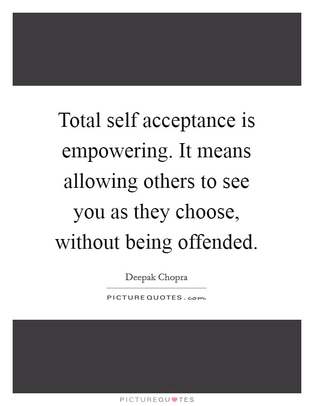 Total self acceptance is empowering. It means allowing others to see you as they choose, without being offended Picture Quote #1