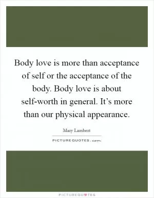 Body love is more than acceptance of self or the acceptance of the body. Body love is about self-worth in general. It’s more than our physical appearance Picture Quote #1
