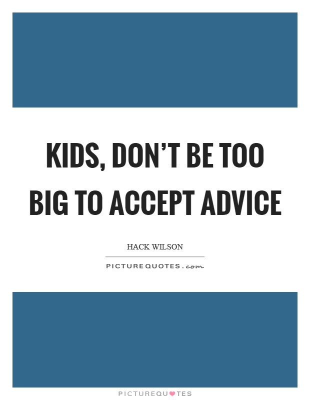 Kids, don't be too big to accept advice Picture Quote #1