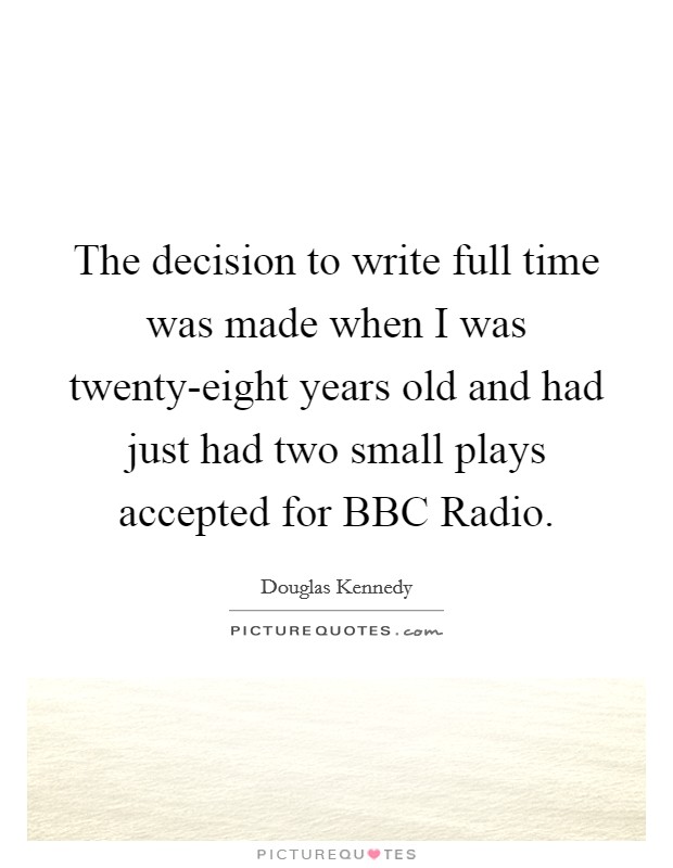 The decision to write full time was made when I was twenty-eight years old and had just had two small plays accepted for BBC Radio Picture Quote #1