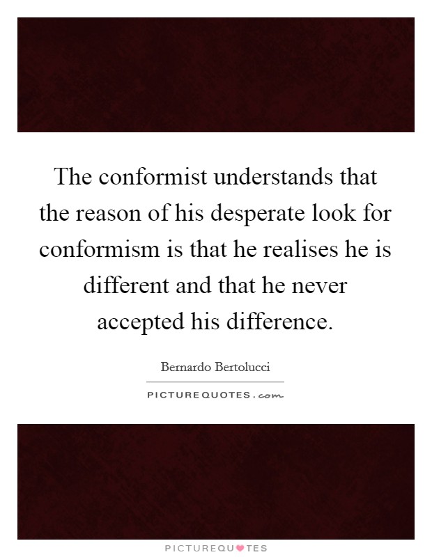 The conformist understands that the reason of his desperate look for conformism is that he realises he is different and that he never accepted his difference Picture Quote #1