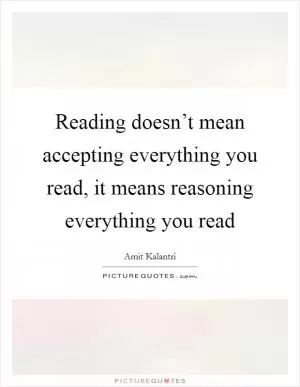 Reading doesn’t mean accepting everything you read, it means reasoning everything you read Picture Quote #1