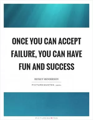 Once you can accept failure, you can have fun and success Picture Quote #1
