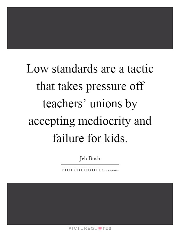Low standards are a tactic that takes pressure off teachers' unions by accepting mediocrity and failure for kids Picture Quote #1