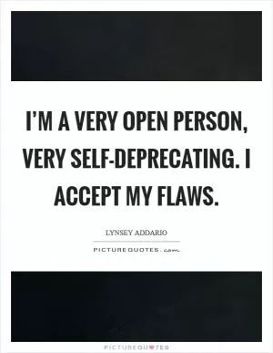 I’m a very open person, very self-deprecating. I accept my flaws Picture Quote #1