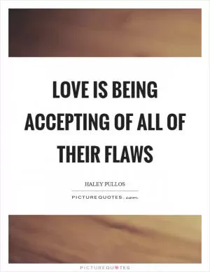 Love is being accepting of all of their flaws Picture Quote #1