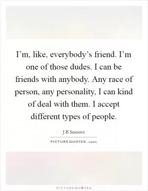 I’m, like, everybody’s friend. I’m one of those dudes. I can be friends with anybody. Any race of person, any personality, I can kind of deal with them. I accept different types of people Picture Quote #1