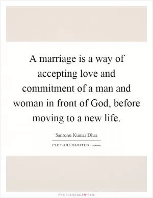A marriage is a way of accepting love and commitment of a man and woman in front of God, before moving to a new life Picture Quote #1