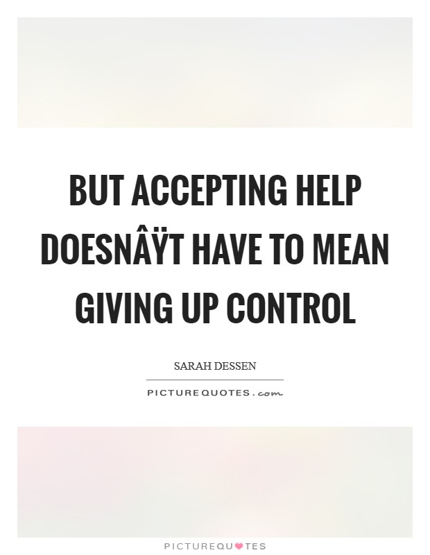 But accepting help doesnÂŸt have to mean giving up control Picture Quote #1