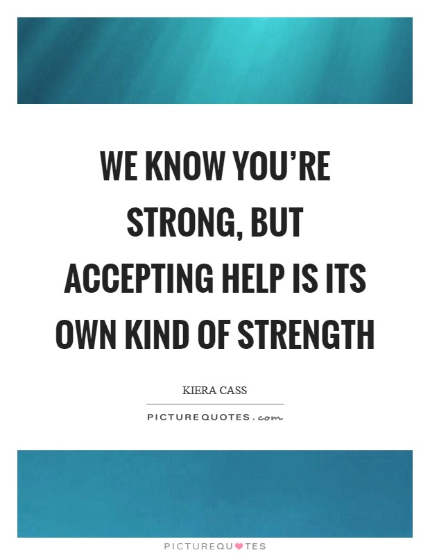 We know you're strong, but accepting help is its own kind of strength Picture Quote #1