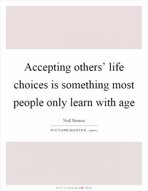 Accepting others’ life choices is something most people only learn with age Picture Quote #1