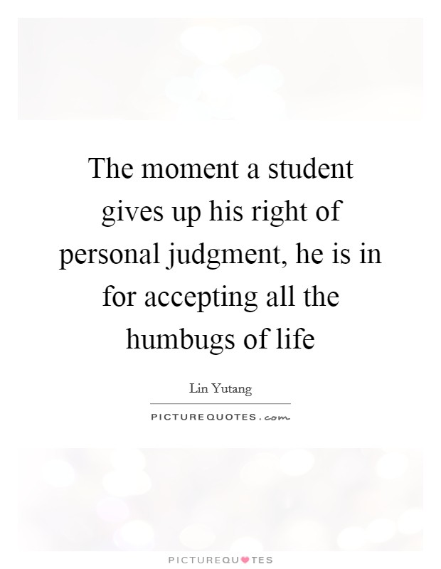 The moment a student gives up his right of personal judgment, he is in for accepting all the humbugs of life Picture Quote #1