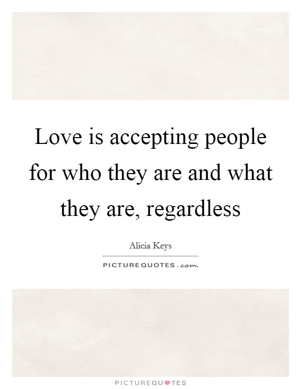 Love is accepting people for who they are and what they are, regardless Picture Quote #1