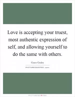 Love is accepting your truest, most authentic expression of self, and allowing yourself to do the same with others Picture Quote #1