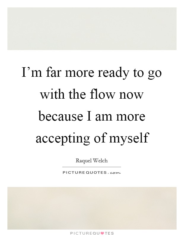 I'm far more ready to go with the flow now because I am more accepting of myself Picture Quote #1