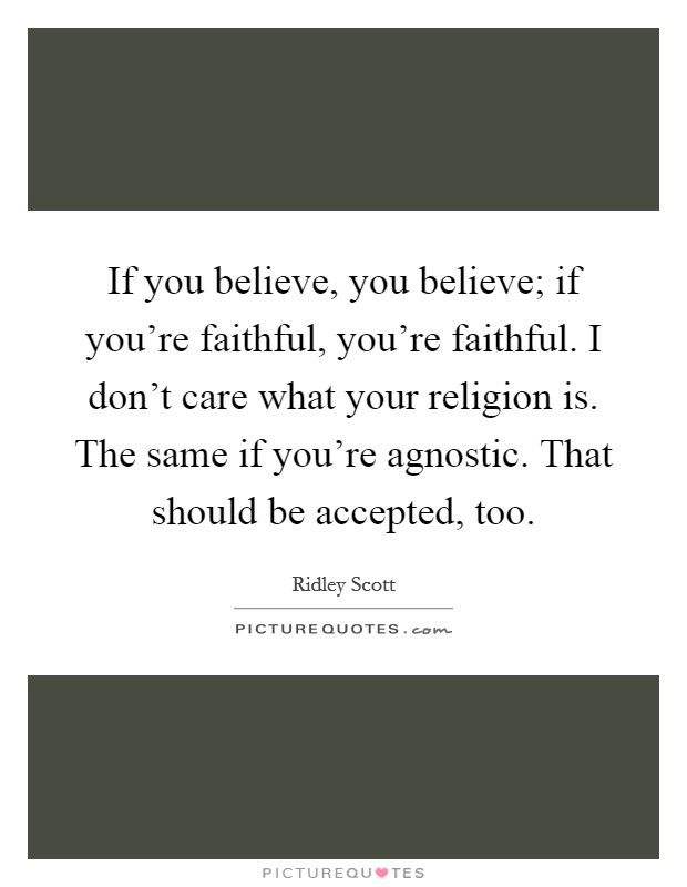 If you believe, you believe; if you're faithful, you're faithful. I don't care what your religion is. The same if you're agnostic. That should be accepted, too Picture Quote #1