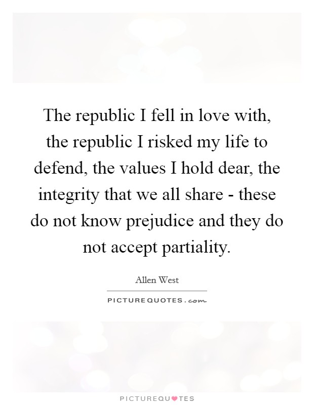 The republic I fell in love with, the republic I risked my life to defend, the values I hold dear, the integrity that we all share - these do not know prejudice and they do not accept partiality Picture Quote #1